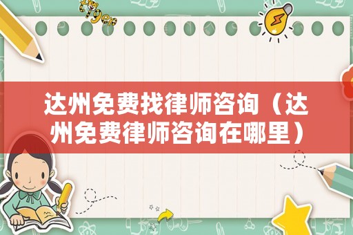 達州免費找律師咨詢（達州免費律師咨詢在哪里）