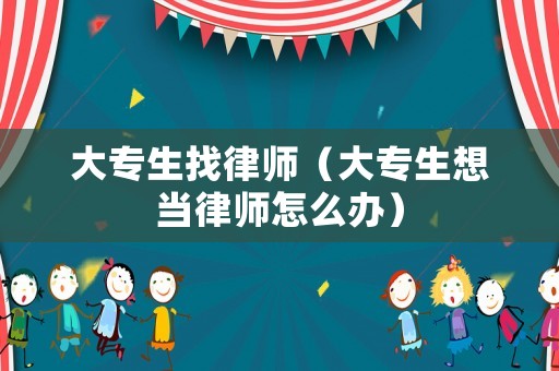 大專生找律師（大專生想當律師怎么辦）