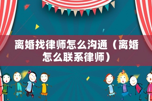 離婚找律師怎么溝通（離婚怎么聯(lián)系律師）