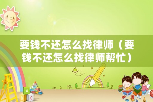 要錢不還怎么找律師（要錢不還怎么找律師幫忙）