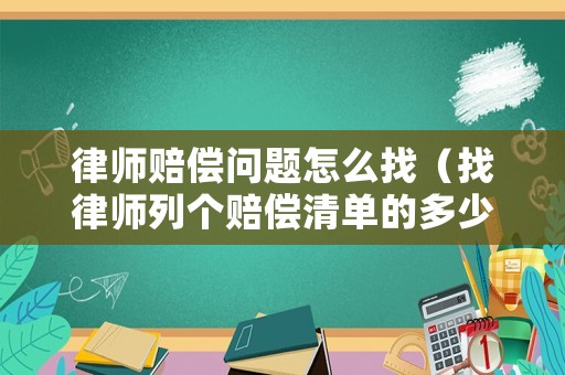 律師賠償問題怎么找（找律師列個賠償清單的多少錢）