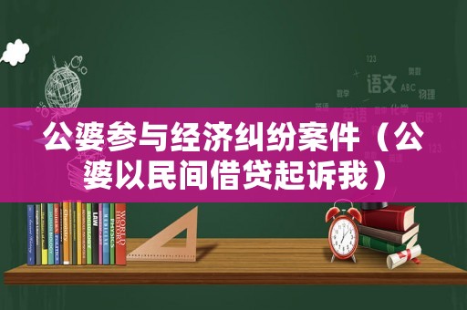 公婆參與經濟糾紛案件（公婆以民間借貸起訴我）