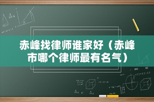 赤峰找律師誰(shuí)家好（赤峰市哪個(gè)律師最有名氣）