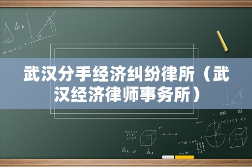 武漢分手經(jīng)濟糾紛律所（武漢經(jīng)濟律師事務所）