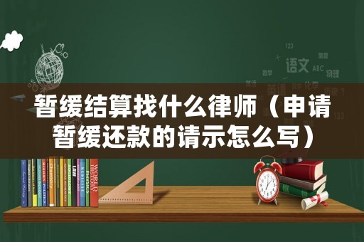 暫緩結算找什么律師（申請暫緩還款的請示怎么寫）