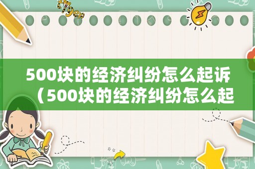 500塊的經濟糾紛怎么起訴（500塊的經濟糾紛怎么起訴對方）