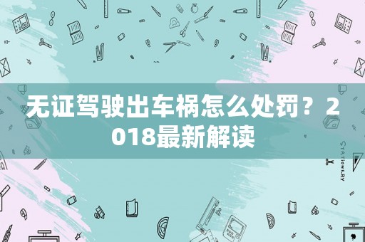 無證駕駛出車禍怎么處罰？2018最新解讀