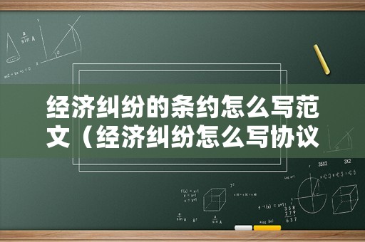 經濟糾紛的條約怎么寫范文（經濟糾紛怎么寫協(xié)議才有法律效益）