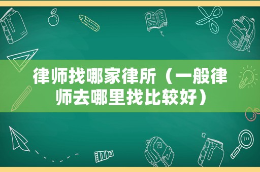 律師找哪家律所（一般律師去哪里找比較好）
