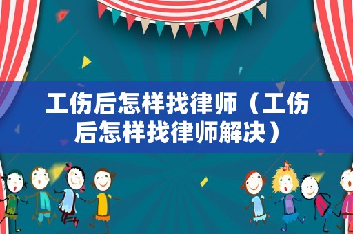 工傷后怎樣找律師（工傷后怎樣找律師解決）