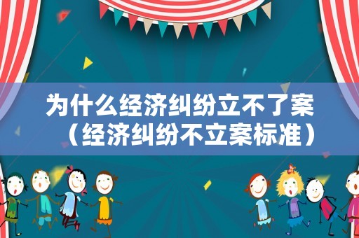 為什么經濟糾紛立不了案（經濟糾紛不立案標準）