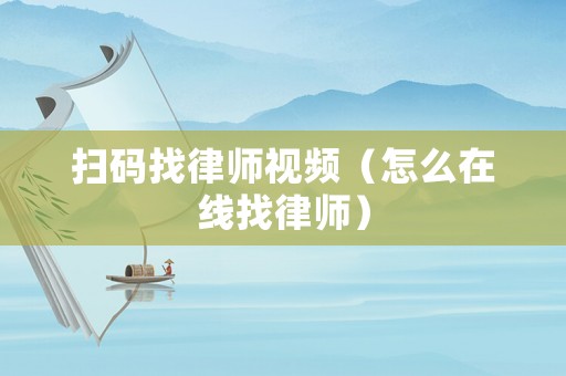 掃碼找律師視頻（怎么在線找律師）
