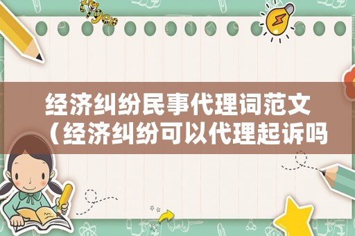 經濟糾紛民事代理詞范文（經濟糾紛可以代理起訴嗎）