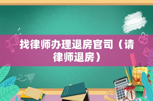 找律師辦理退房官司（請律師退房）