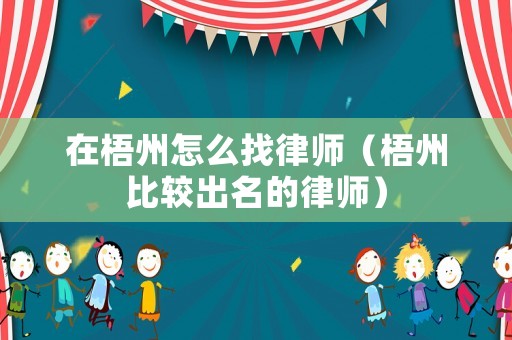 在梧州怎么找律師（梧州比較出名的律師）
