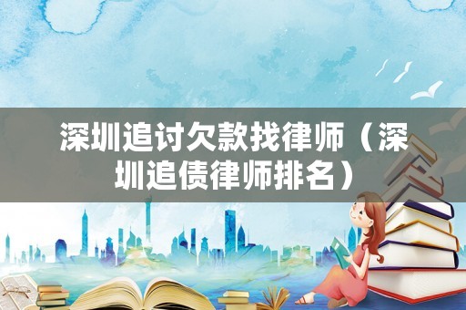 深圳追討欠款找律師（深圳追債律師排名）