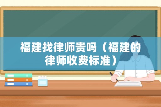 福建找律師貴嗎（福建的律師收費(fèi)標(biāo)準(zhǔn)）