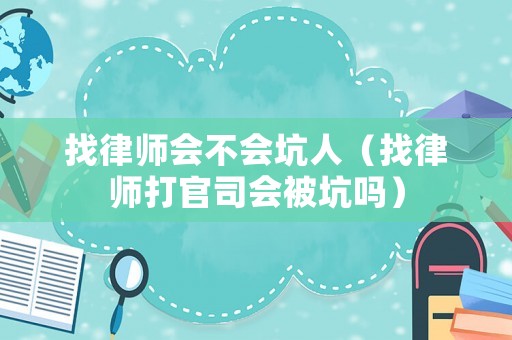 找律師會不會坑人（找律師打官司會被坑嗎）