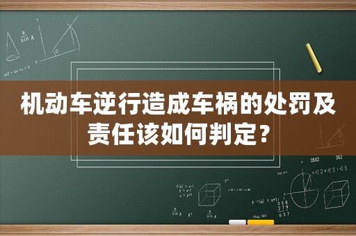 機動車逆行造成車禍的處罰及責任該如何判定？