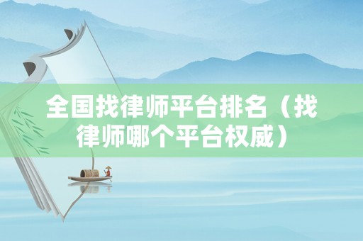 全國找律師平臺排名（找律師哪個平臺權威）
