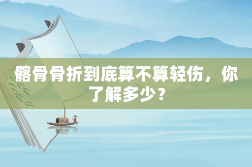 髂骨骨折到底算不算輕傷，你了解多少？