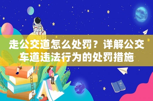 走公交道怎么處罰？詳解公交車道違法行為的處罰措施