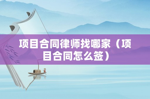 項目合同律師找哪家（項目合同怎么簽）