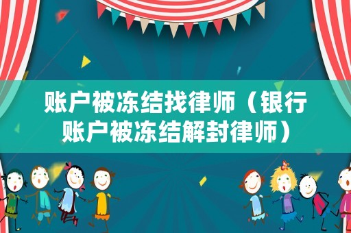 賬戶被凍結找律師（銀行賬戶被凍結解封律師）