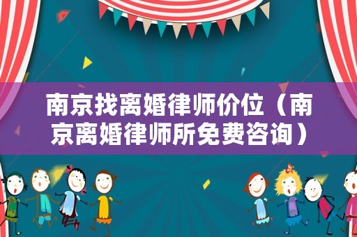 南京找離婚律師價位（南京離婚律師所免費咨詢）