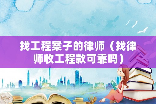 找工程案子的律師（找律師收工程款可靠嗎）
