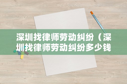 深圳找律師勞動糾紛（深圳找律師勞動糾紛多少錢）