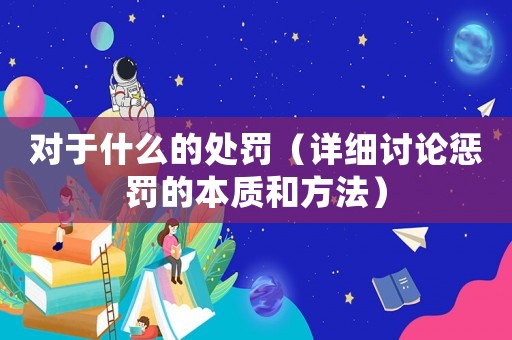 對于什么的處罰（詳細(xì)討論懲罰的本質(zhì)和方法）