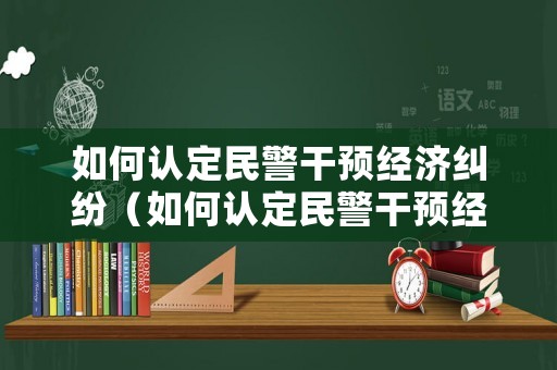 如何認定民警干預經濟糾紛（如何認定民警干預經濟糾紛行為）