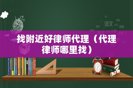 找附近好律師代理（代理律師哪里找）