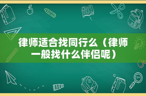 律師適合找同行么（律師一般找什么伴侶呢）