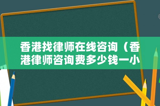 香港找律師在線咨詢（香港律師咨詢費(fèi)多少錢一小時(shí)）