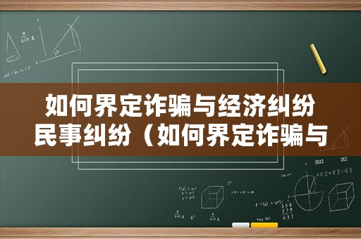 如何界定詐騙與經濟糾紛民事糾紛（如何界定詐騙與經濟糾紛民事糾紛的區別）