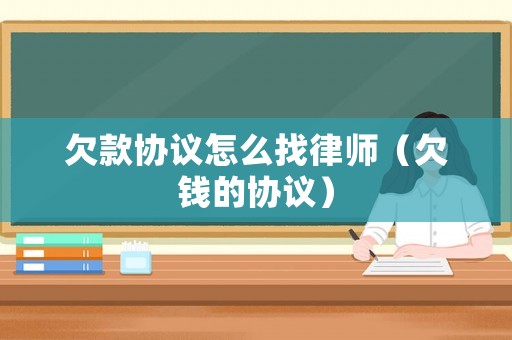 欠款協議怎么找律師（欠錢的協議）