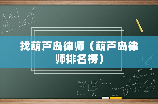 找葫蘆島律師（葫蘆島律師排名榜）
