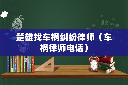 楚雄找車禍糾紛律師（車禍律師電話）