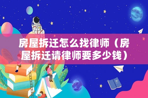 房屋拆遷怎么找律師（房屋拆遷請(qǐng)律師要多少錢）