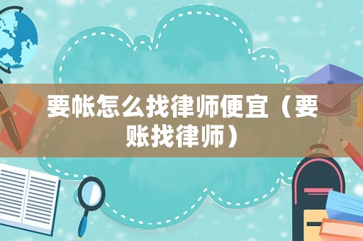 要帳怎么找律師便宜（要賬找律師）