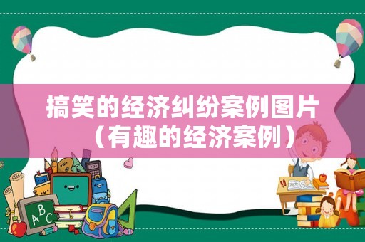 搞笑的經(jīng)濟糾紛案例圖片（有趣的經(jīng)濟案例）