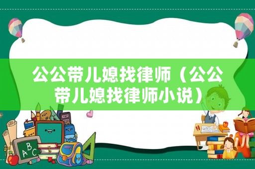 公公帶兒媳找律師（公公帶兒媳找律師小說）