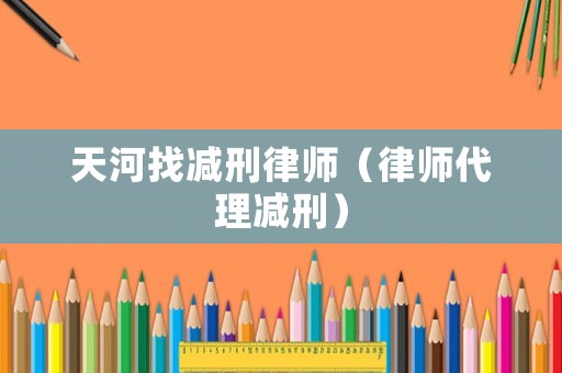 天河找減刑律師（律師代理減刑）