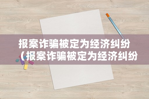 報案詐騙被定為經濟糾紛（報案詐騙被定為經濟糾紛的標準）