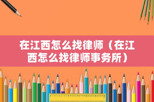 在江西怎么找律師（在江西怎么找律師事務所）