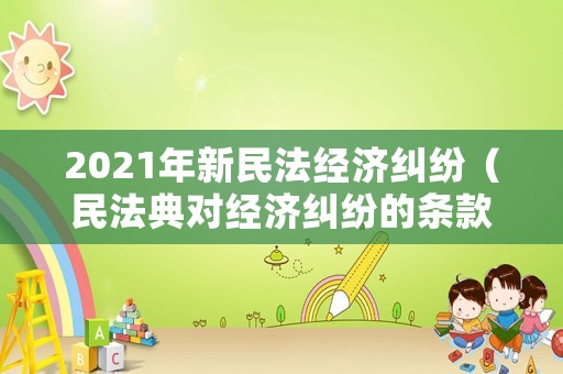 2021年新民法經濟糾紛（民法典對經濟糾紛的條款）