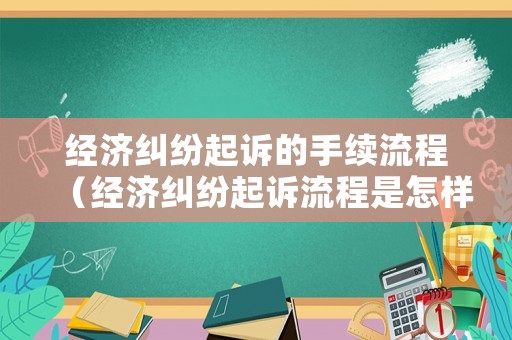 經濟糾紛起訴的手續(xù)流程（經濟糾紛起訴流程是怎樣的）