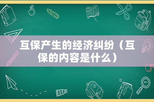 互保產生的經濟糾紛（互保的內容是什么）